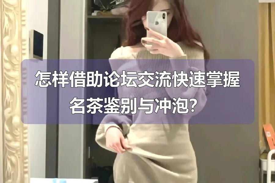 怎样借助论坛交流快速掌握名茶鉴别与冲泡?